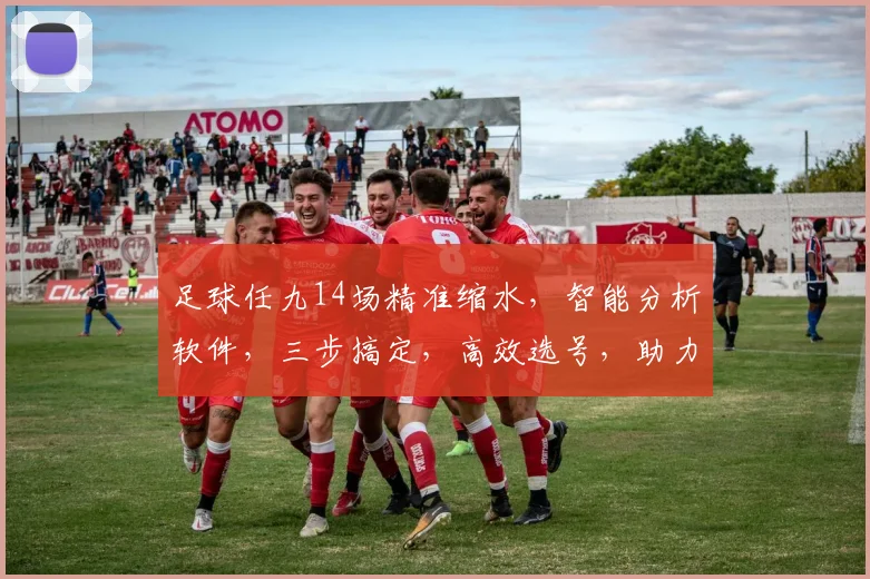 足球任九14场精准缩水，智能分析软件，三步搞定，高效选号，助力中奖